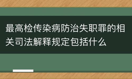 最高检传染病防治失职罪的相关司法解释规定包括什么