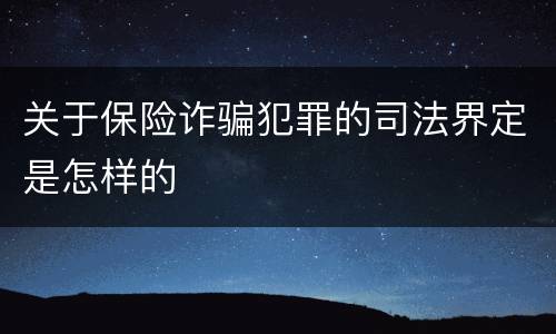 关于保险诈骗犯罪的司法界定是怎样的