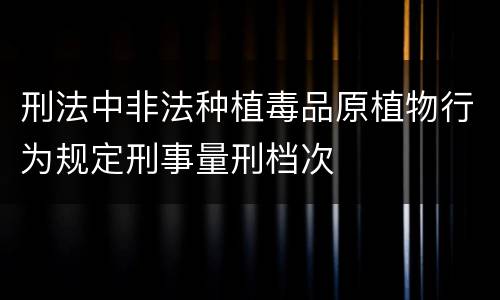 刑法中非法种植毒品原植物行为规定刑事量刑档次