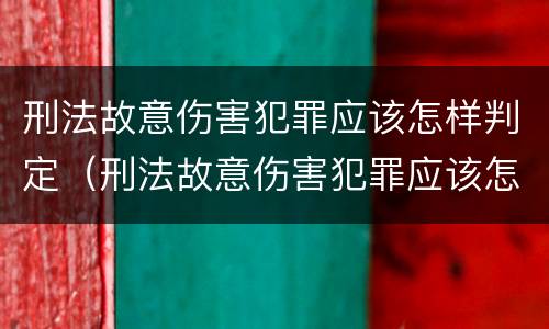 刑法故意伤害犯罪应该怎样判定（刑法故意伤害犯罪应该怎样判定呢）
