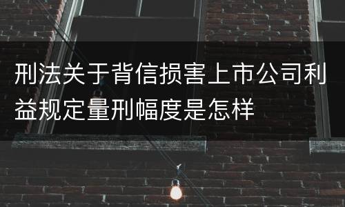 刑法关于背信损害上市公司利益规定量刑幅度是怎样