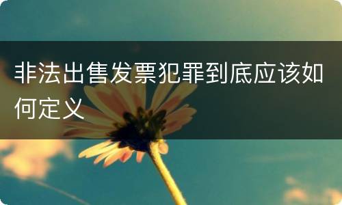 非法出售发票犯罪到底应该如何定义