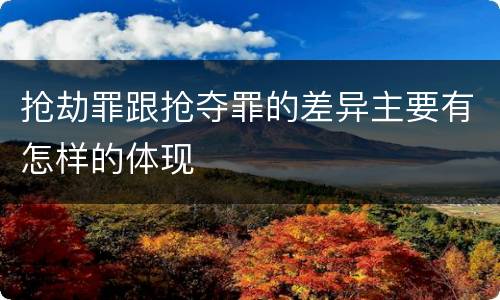 抢劫罪跟抢夺罪的差异主要有怎样的体现