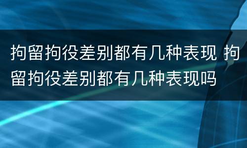 拘留拘役差别都有几种表现 拘留拘役差别都有几种表现吗
