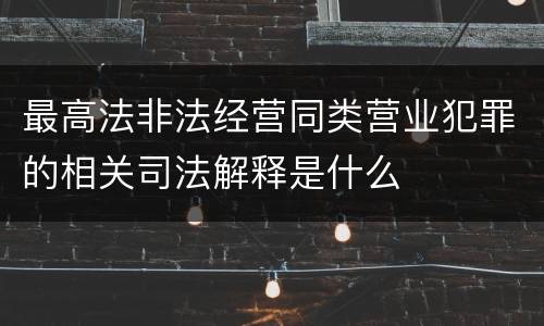 最高法非法经营同类营业犯罪的相关司法解释是什么
