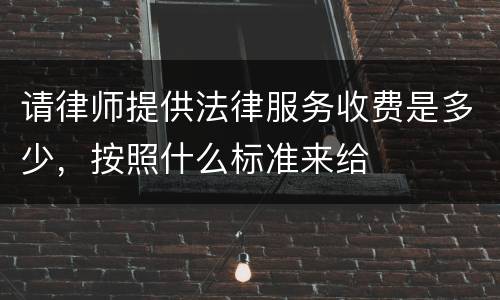 请律师提供法律服务收费是多少，按照什么标准来给