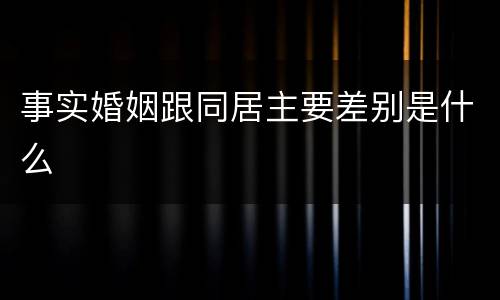 事实婚姻跟同居主要差别是什么