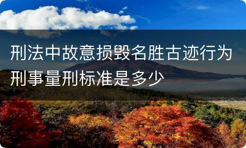 刑法中故意损毁名胜古迹行为刑事量刑标准是多少