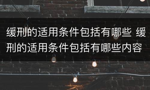 缓刑的适用条件包括有哪些 缓刑的适用条件包括有哪些内容