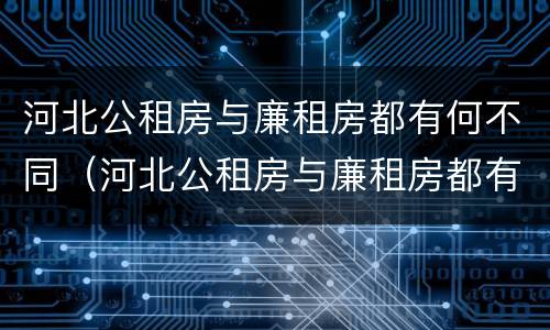 河北公租房与廉租房都有何不同（河北公租房与廉租房都有何不同呢）
