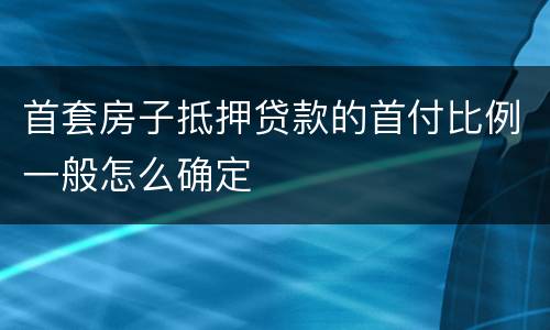 首套房子抵押贷款的首付比例一般怎么确定