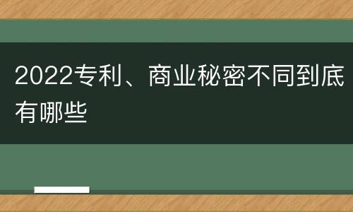 2022专利、商业秘密不同到底有哪些