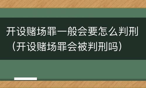 开设赌场罪一般会要怎么判刑（开设赌场罪会被判刑吗）