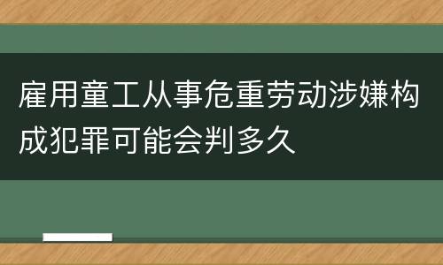 雇用童工从事危重劳动涉嫌构成犯罪可能会判多久
