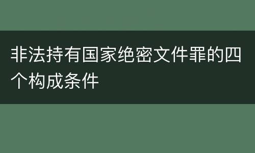 非法持有国家绝密文件罪的四个构成条件