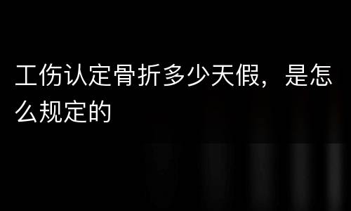 工伤认定骨折多少天假，是怎么规定的
