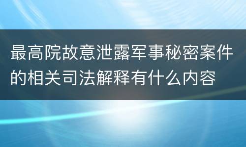 最高院故意泄露军事秘密案件的相关司法解释有什么内容