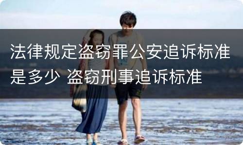 法律规定盗窃罪公安追诉标准是多少 盗窃刑事追诉标准