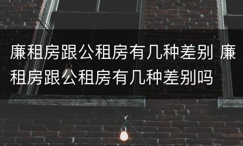 廉租房跟公租房有几种差别 廉租房跟公租房有几种差别吗