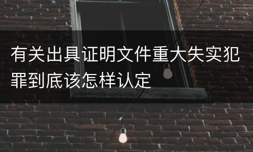 有关出具证明文件重大失实犯罪到底该怎样认定