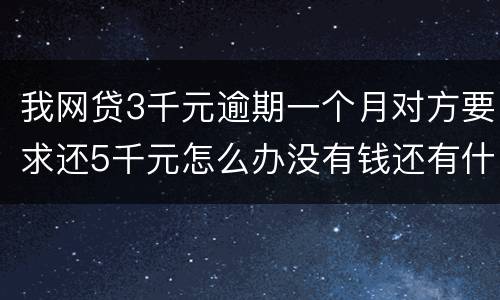 我网贷3千元逾期一个月对方要求还5千元怎么办没有钱还有什么严重后果吗