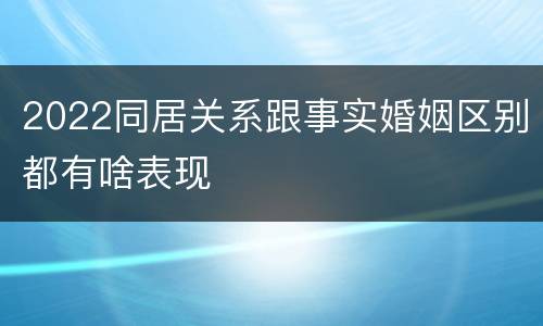2022同居关系跟事实婚姻区别都有啥表现