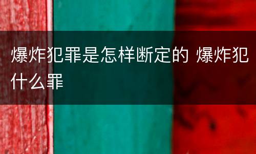 爆炸犯罪是怎样断定的 爆炸犯什么罪