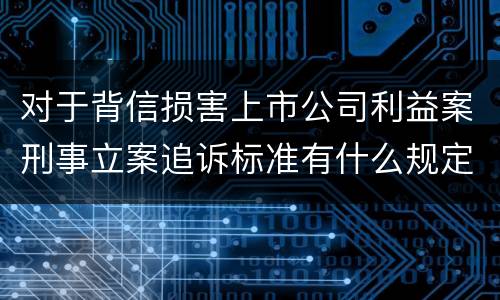 对于背信损害上市公司利益案刑事立案追诉标准有什么规定