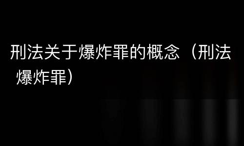 刑法关于爆炸罪的概念（刑法 爆炸罪）