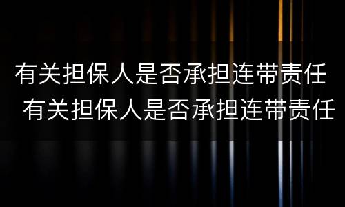 有关担保人是否承担连带责任 有关担保人是否承担连带责任