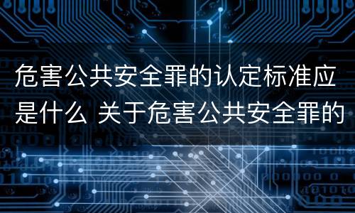 危害公共安全罪的认定标准应是什么 关于危害公共安全罪的认定