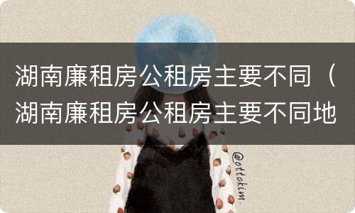 湖南廉租房公租房主要不同（湖南廉租房公租房主要不同地区）