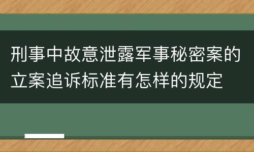 刑事中故意泄露军事秘密案的立案追诉标准有怎样的规定