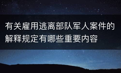 有关雇用逃离部队军人案件的解释规定有哪些重要内容