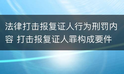 法律打击报复证人行为刑罚内容 打击报复证人罪构成要件