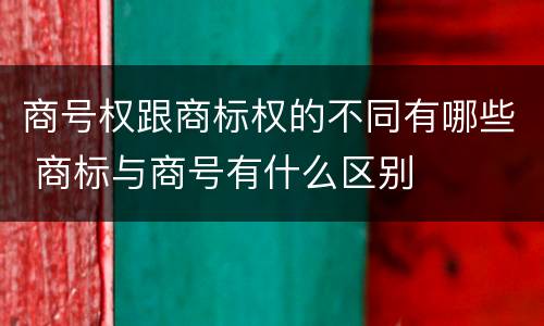 商号权跟商标权的不同有哪些 商标与商号有什么区别