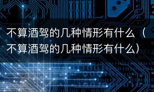 不算酒驾的几种情形有什么（不算酒驾的几种情形有什么）