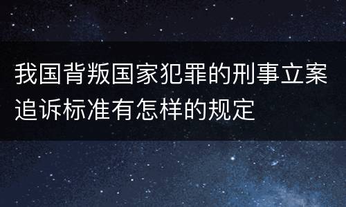 我国背叛国家犯罪的刑事立案追诉标准有怎样的规定