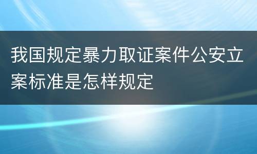 我国规定暴力取证案件公安立案标准是怎样规定