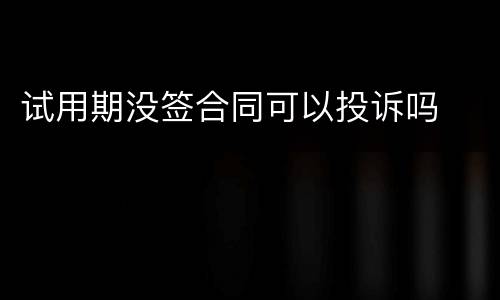 试用期没签合同可以投诉吗