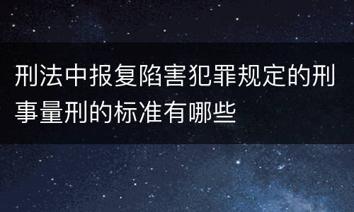 刑法中报复陷害犯罪规定的刑事量刑的标准有哪些