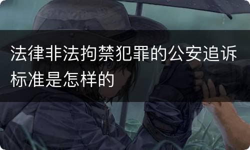 法律非法拘禁犯罪的公安追诉标准是怎样的