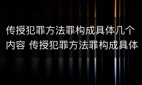 传授犯罪方法罪构成具体几个内容 传授犯罪方法罪构成具体几个内容