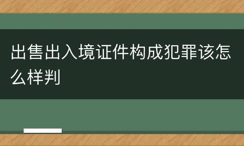 出售出入境证件构成犯罪该怎么样判