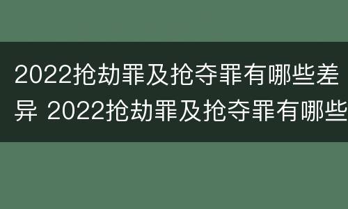 2022抢劫罪及抢夺罪有哪些差异 2022抢劫罪及抢夺罪有哪些差异案例