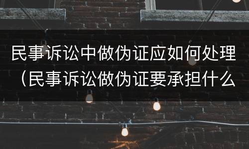 民事诉讼中做伪证应如何处理（民事诉讼做伪证要承担什么后果）