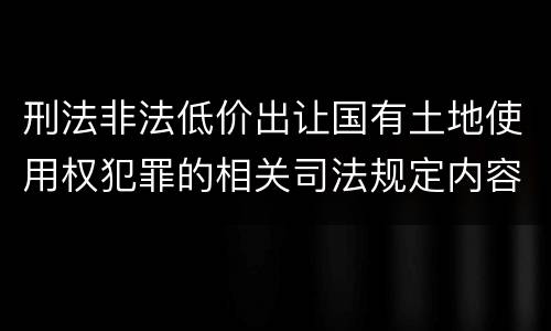 刑法非法低价出让国有土地使用权犯罪的相关司法规定内容有哪些