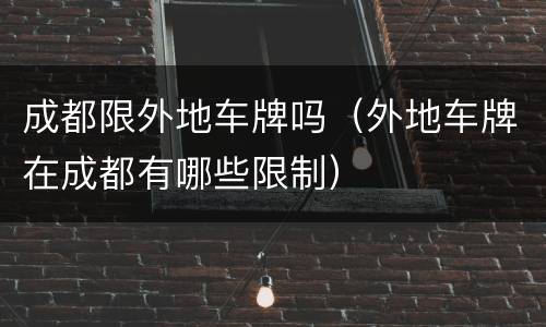 成都限外地车牌吗（外地车牌在成都有哪些限制）
