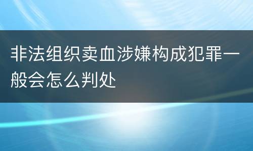 非法组织卖血涉嫌构成犯罪一般会怎么判处