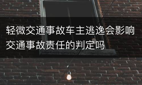 轻微交通事故车主逃逸会影响交通事故责任的判定吗